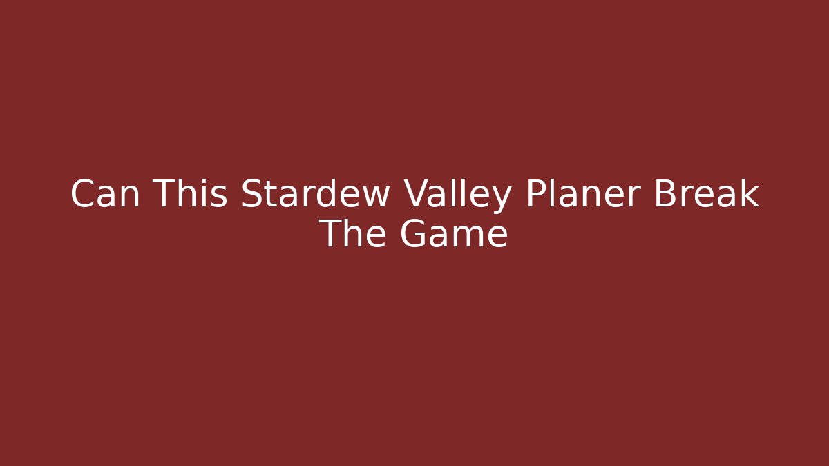 Can This Stardew Valley Planer Break The Game - Andrea Zevedo