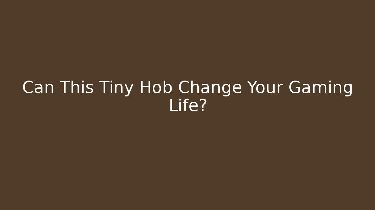 Can This Tiny Hob Change Your Gaming Life?