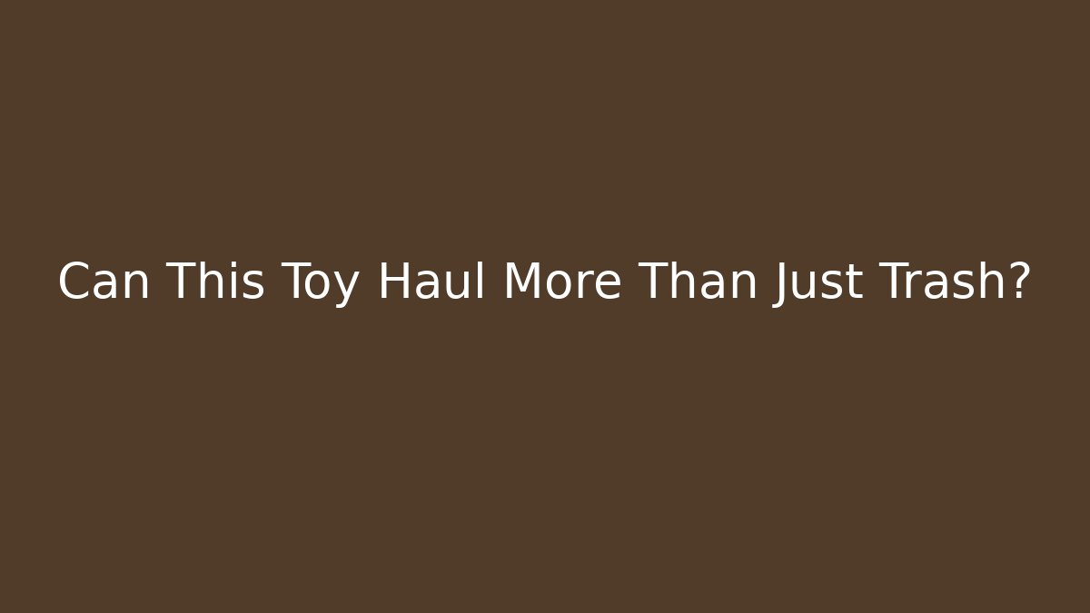 Can This Toy Haul More Than Just Trash?