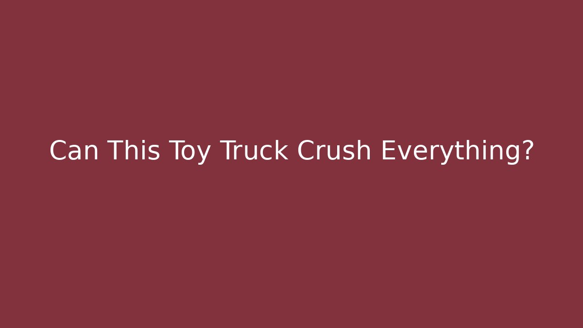 Can This Toy Truck Crush Everything?