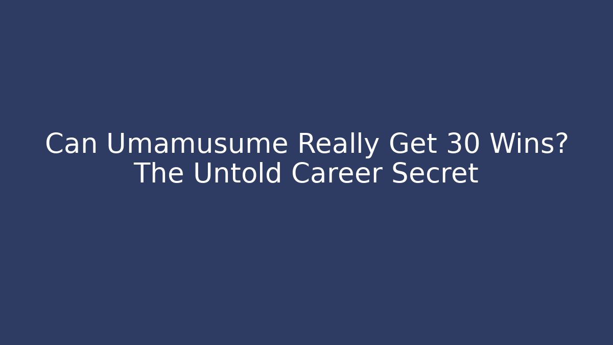Can Umamusume Really Get 30 Wins? The Untold Career Secret