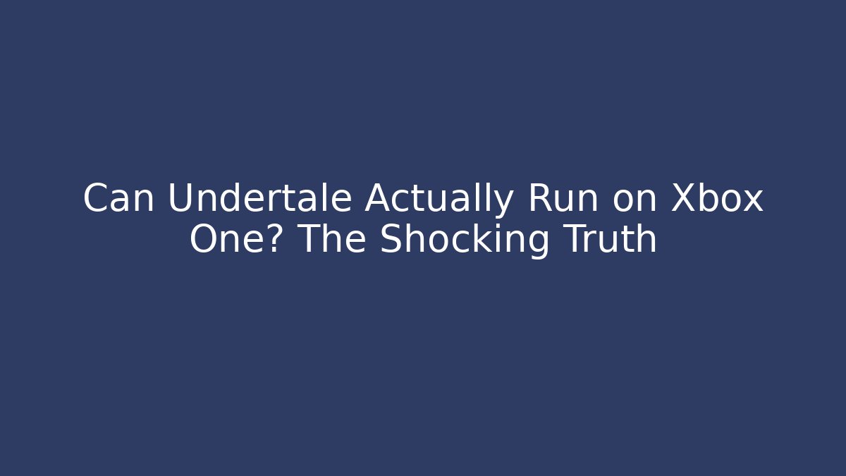 Can Undertale Actually Run on Xbox One? The Shocking Truth