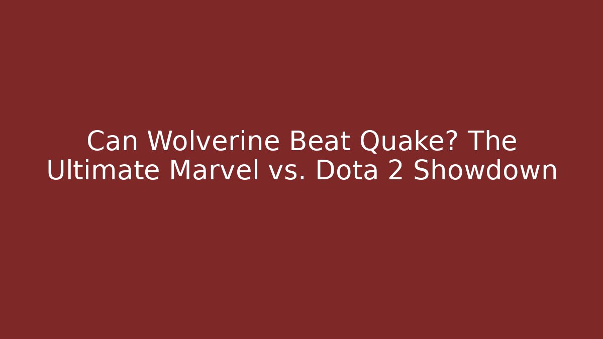 Can Wolverine Beat Quake? The Ultimate Marvel vs. Dota 2 Showdown
