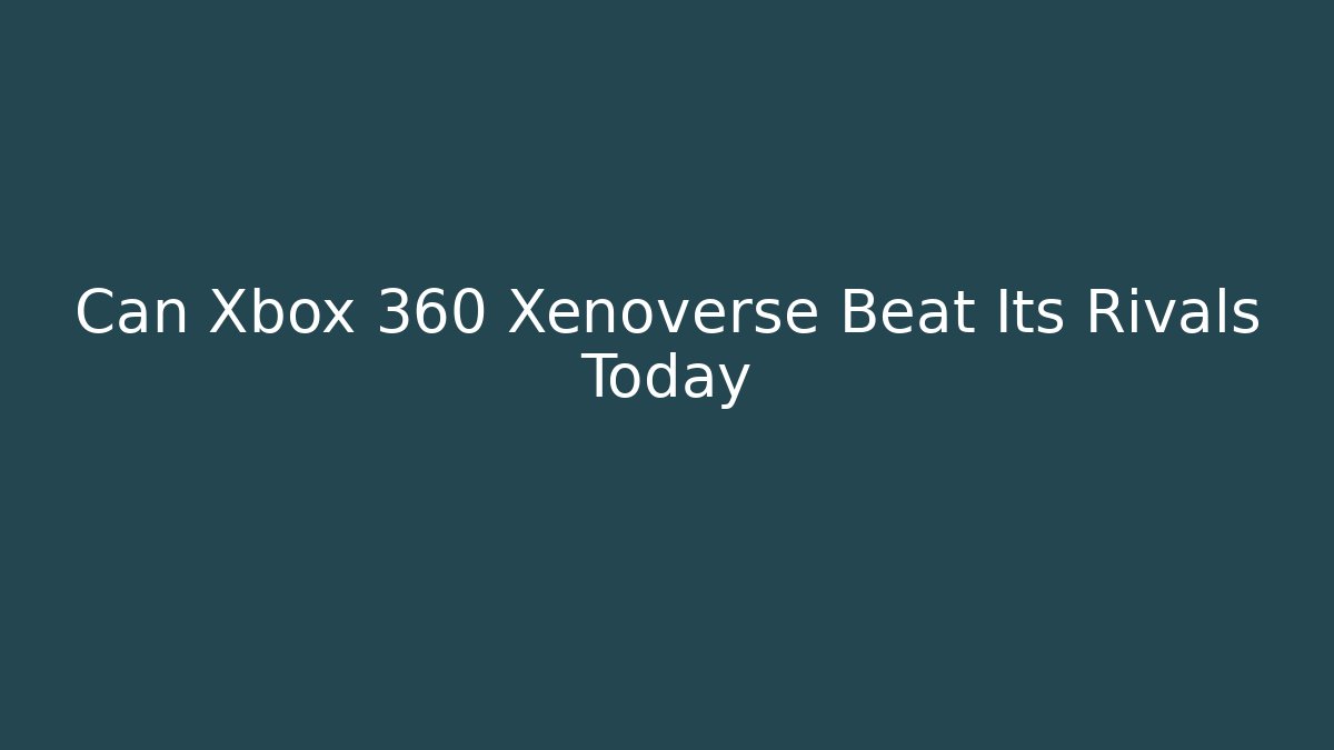 Can Xbox 360 Xenoverse Beat Its Rivals Today