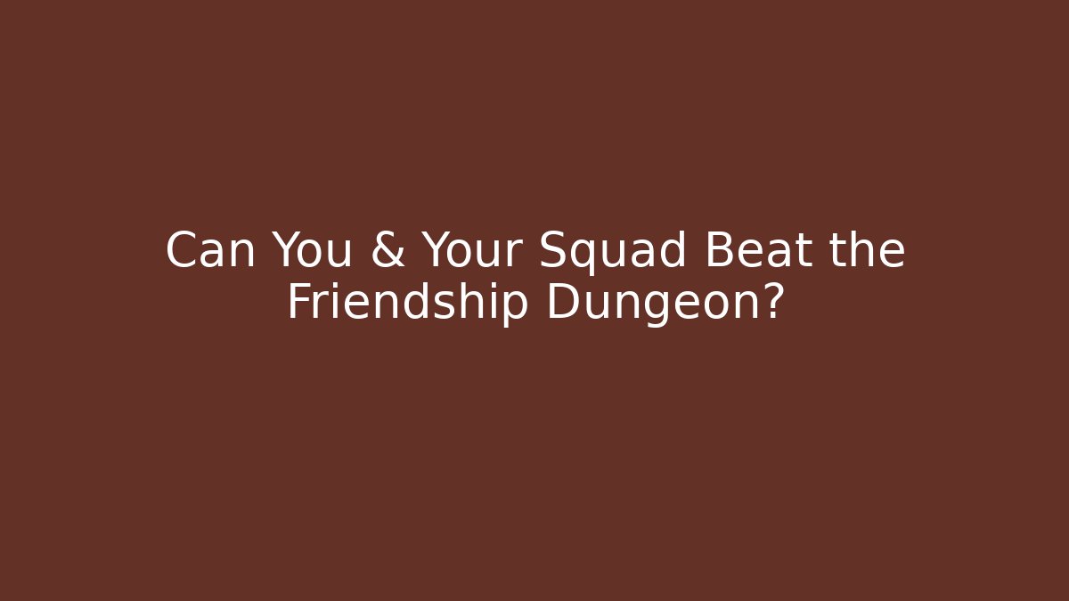 Can You & Your Squad Beat the Friendship Dungeon?