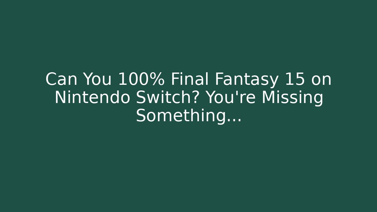 Can You 100% Final Fantasy 15 on Nintendo Switch? You're Missing Something…