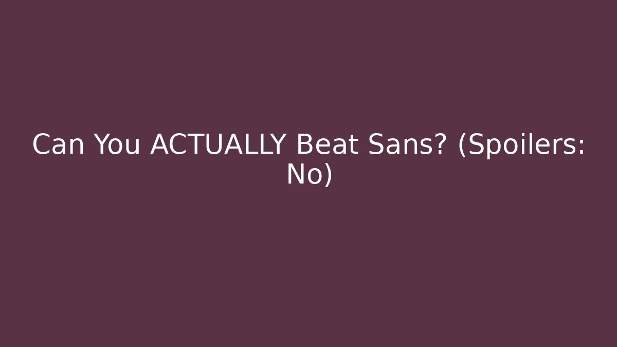 Can You ACTUALLY Beat Sans? (Spoilers: No)