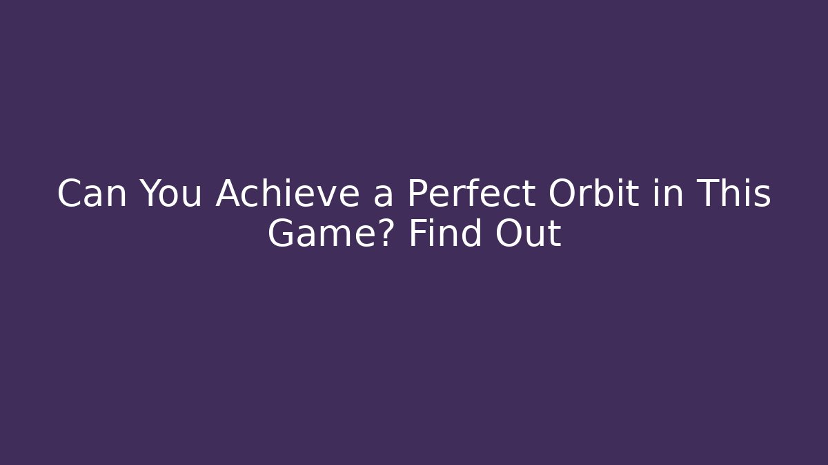 Can You Achieve a Perfect Orbit in This Game? Find Out