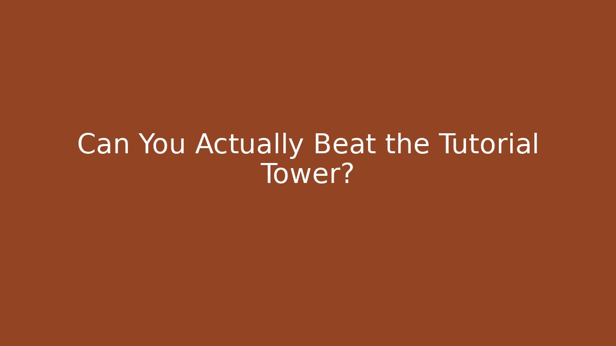 Can You Actually Beat the Tutorial Tower?