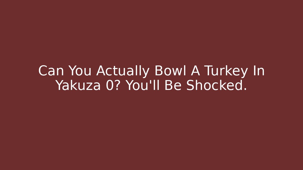Can You Actually Bowl A Turkey In Yakuza 0? You'll Be Shocked.