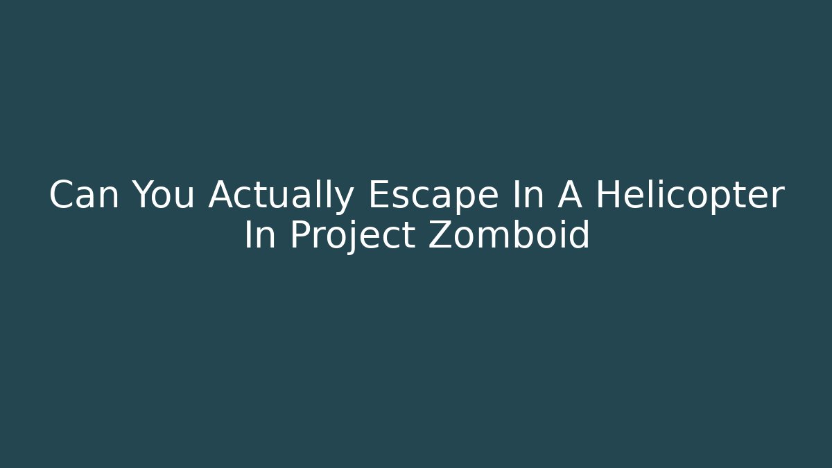 Can You Actually Escape In A Helicopter In Project Zomboid