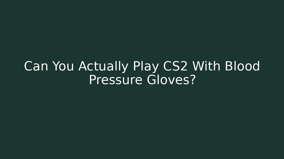 Can You Actually Play CS2 With Blood Pressure Gloves?