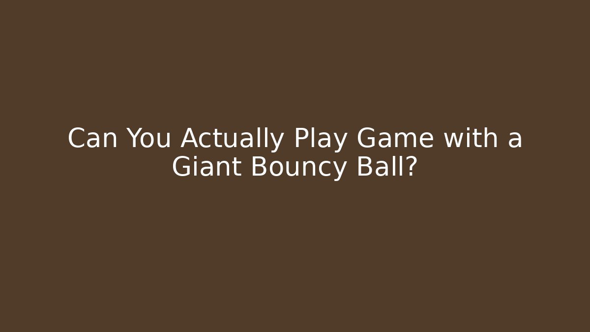 Can You Actually Play Game with a Giant Bouncy Ball?