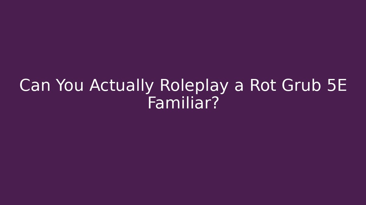Can You Actually Roleplay a Rot Grub 5E Familiar?