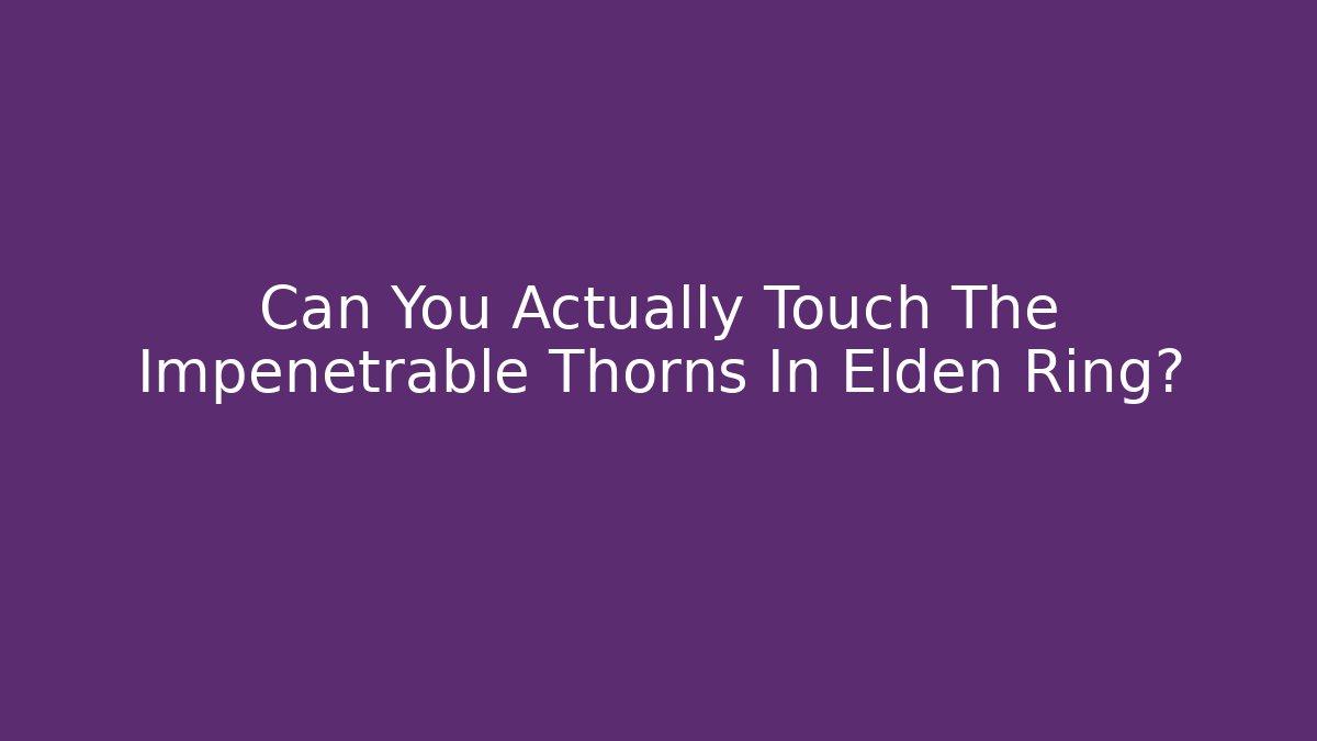 Can You Actually Touch The Impenetrable Thorns In Elden Ring?