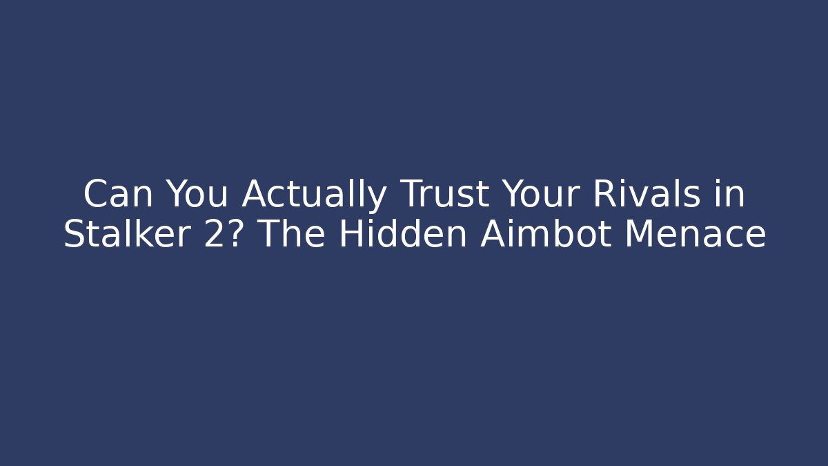 Can You Actually Trust Your Rivals in Stalker 2? The Hidden Aimbot Menace