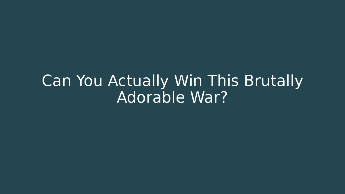 Can You Actually Win This Brutally Adorable War?