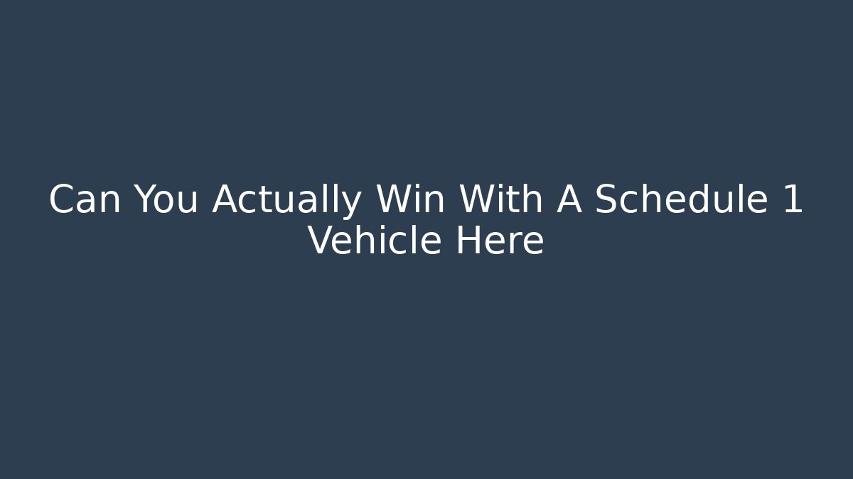 Can You Actually Win With A Schedule 1 Vehicle Here