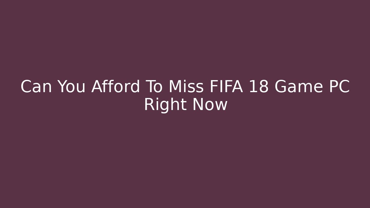 Can You Afford To Miss FIFA 18 Game PC Right Now