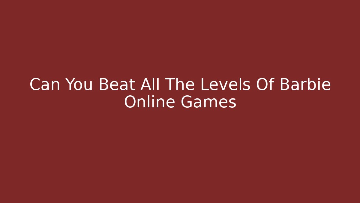 Can You Beat All The Levels Of Barbie Online Games
