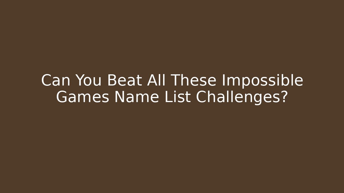 Can You Beat All These Impossible Games Name List Challenges?