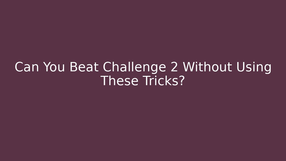 Can You Beat Challenge 2 Without Using These Tricks?