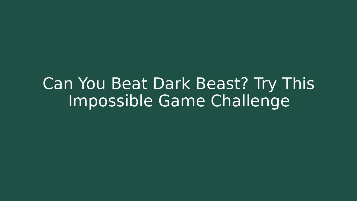 Can You Beat Dark Beast? Try This Impossible Game Challenge