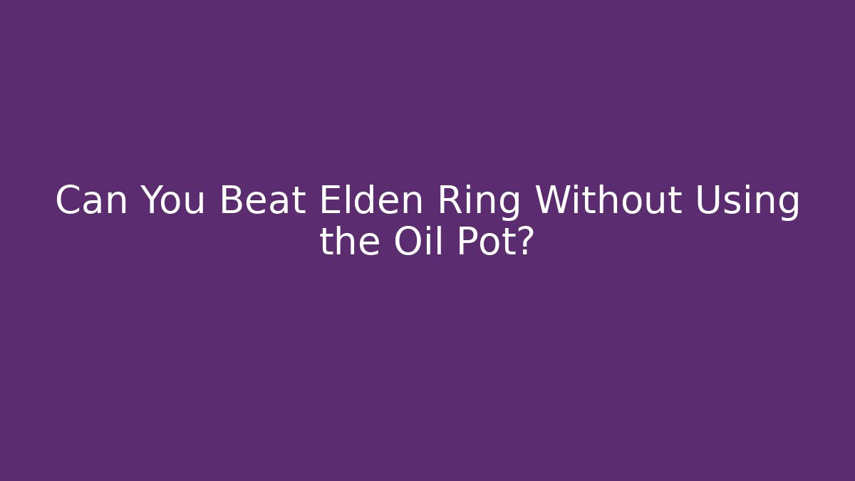 Can You Beat Elden Ring Without Using the Oil Pot? - Andrea Zevedo
