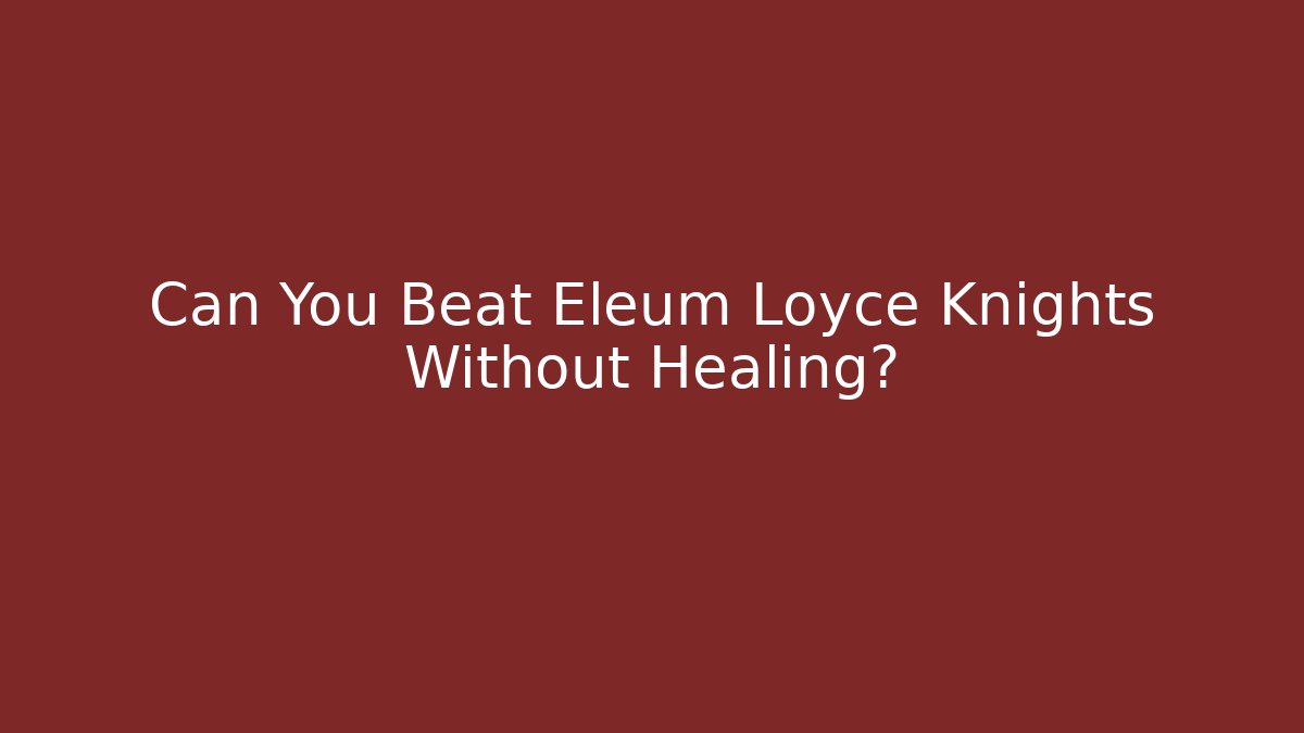 Can You Beat Eleum Loyce Knights Without Healing?