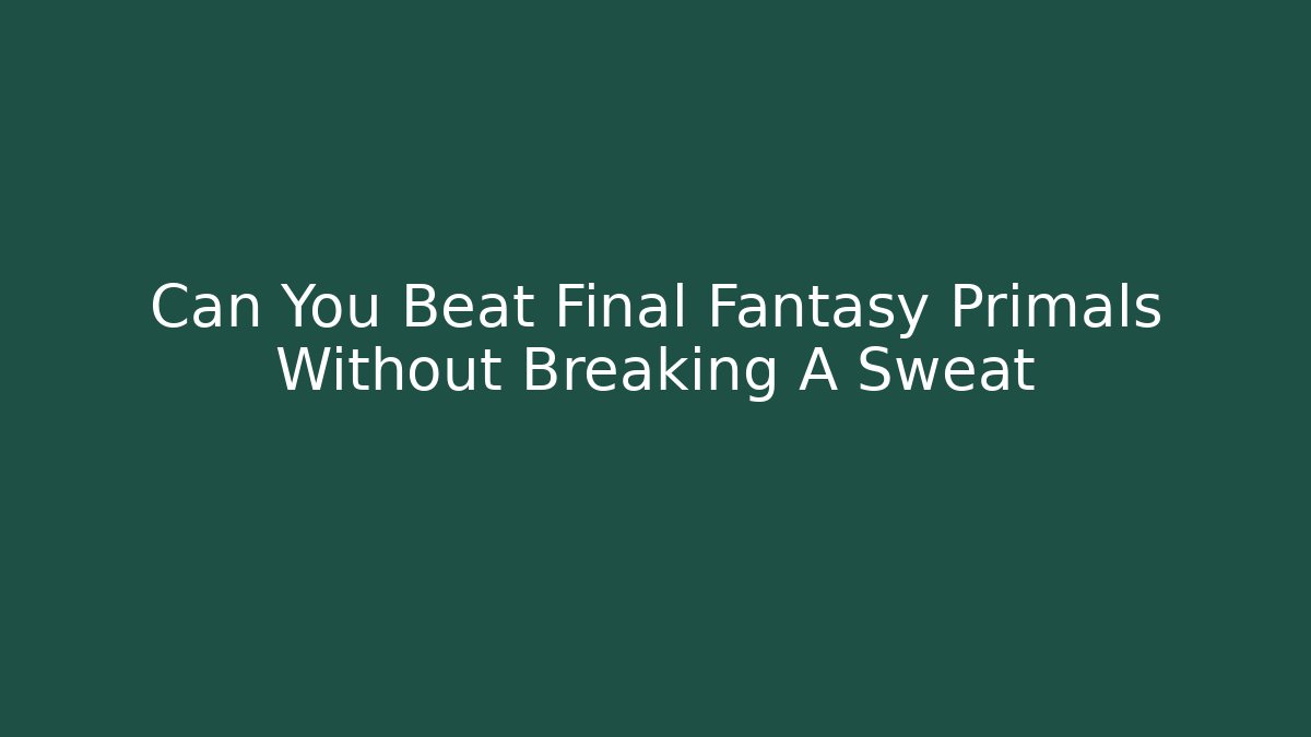 Can You Beat Final Fantasy Primals Without Breaking A Sweat - Andrea Zevedo