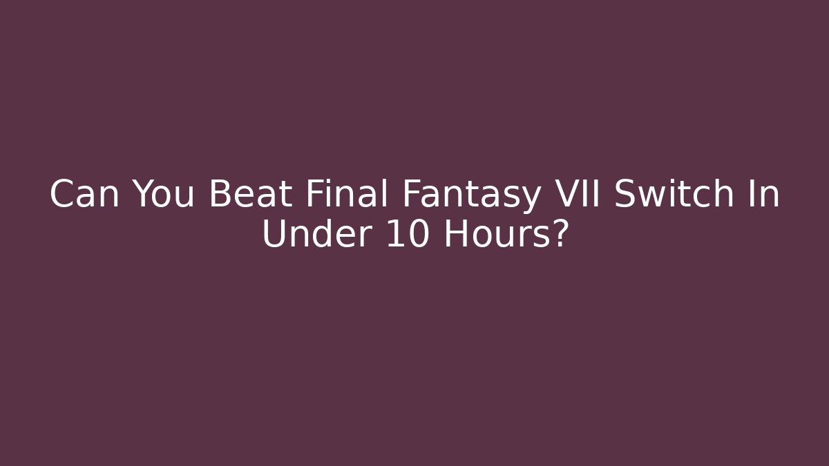 Can You Beat Final Fantasy VII Switch In Under 10 Hours?