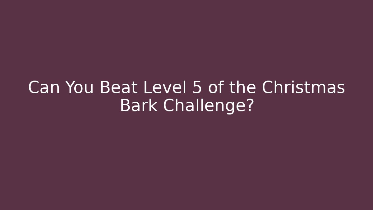 Can You Beat Level 5 of the Christmas Bark Challenge?