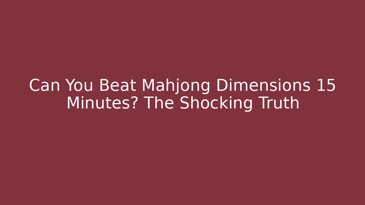 Can You Beat Mahjong Dimensions 15 Minutes? The Shocking Truth