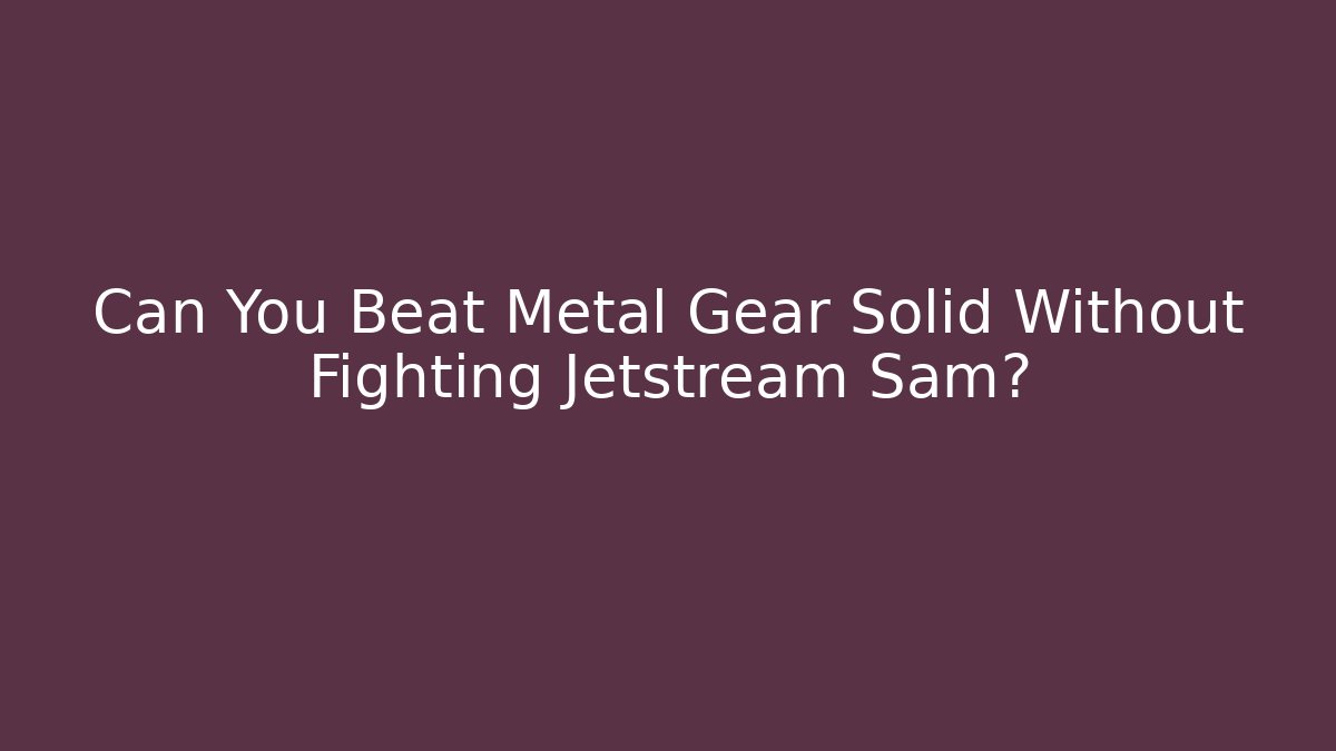 Can You Beat Metal Gear Solid Without Fighting Jetstream Sam?