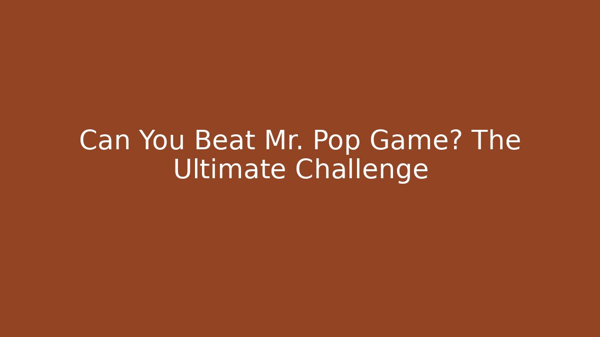 Can You Beat Mr. Pop Game? The Ultimate Challenge