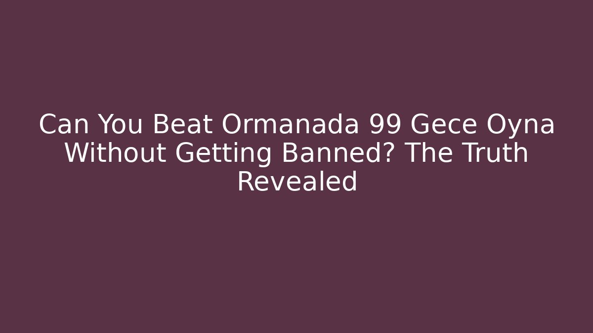Can You Beat Ormanada 99 Gece Oyna Without Getting Banned? The Truth Revealed