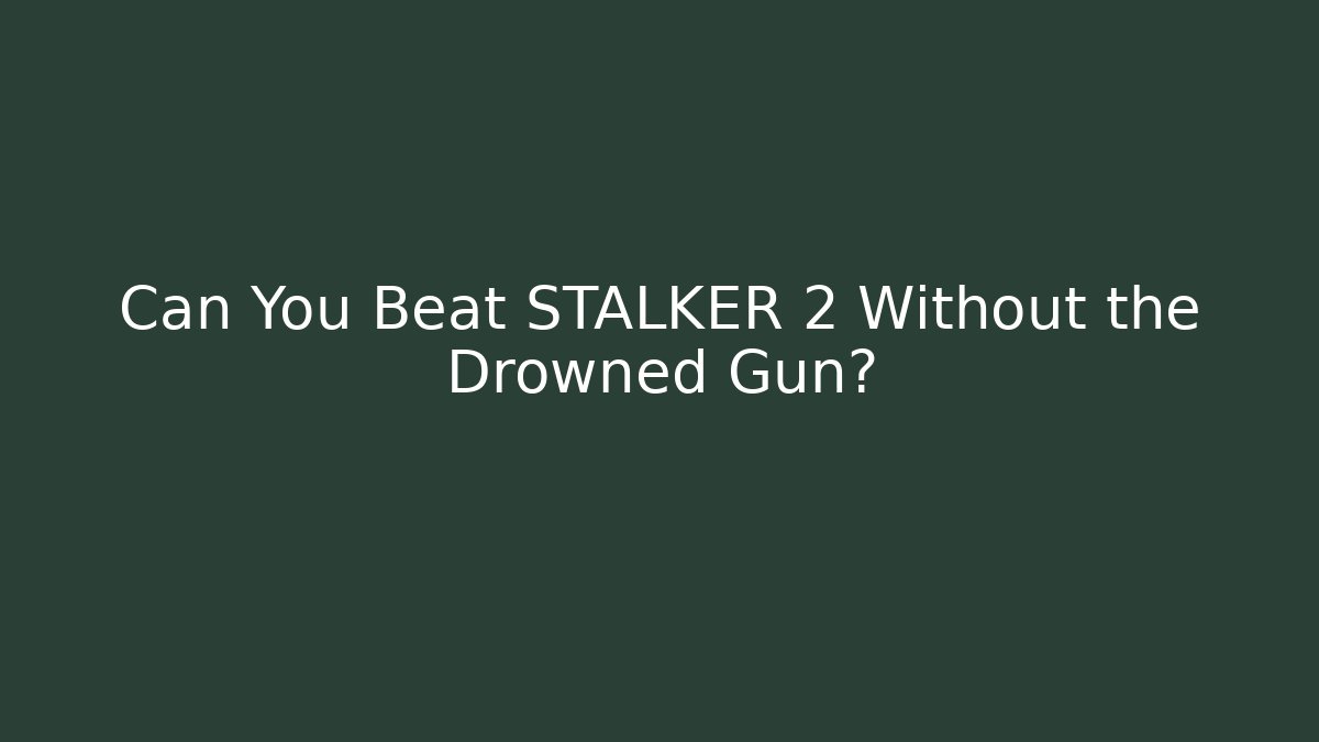 Can You Beat STALKER 2 Without the Drowned Gun?