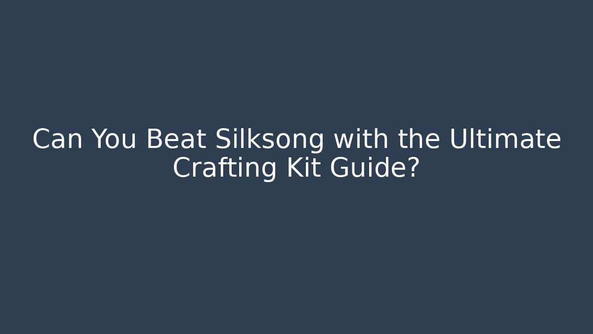 Can You Beat Silksong with the Ultimate Crafting Kit Guide?