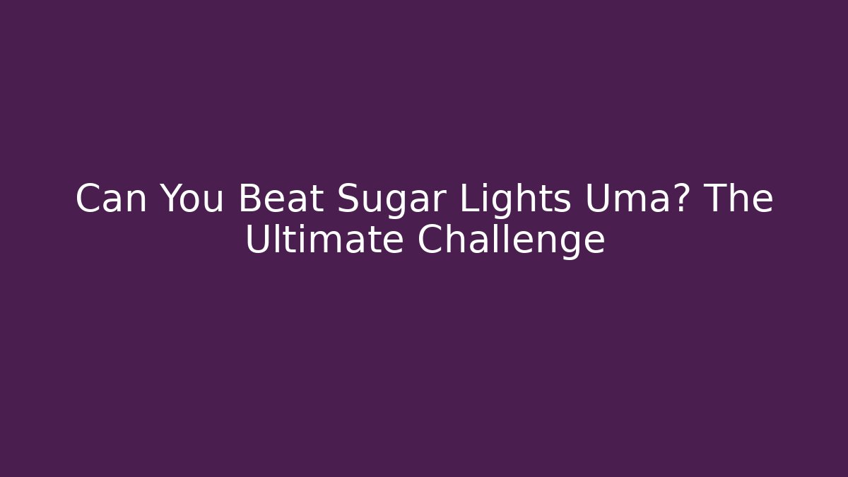 Can You Beat Sugar Lights Uma? The Ultimate Challenge