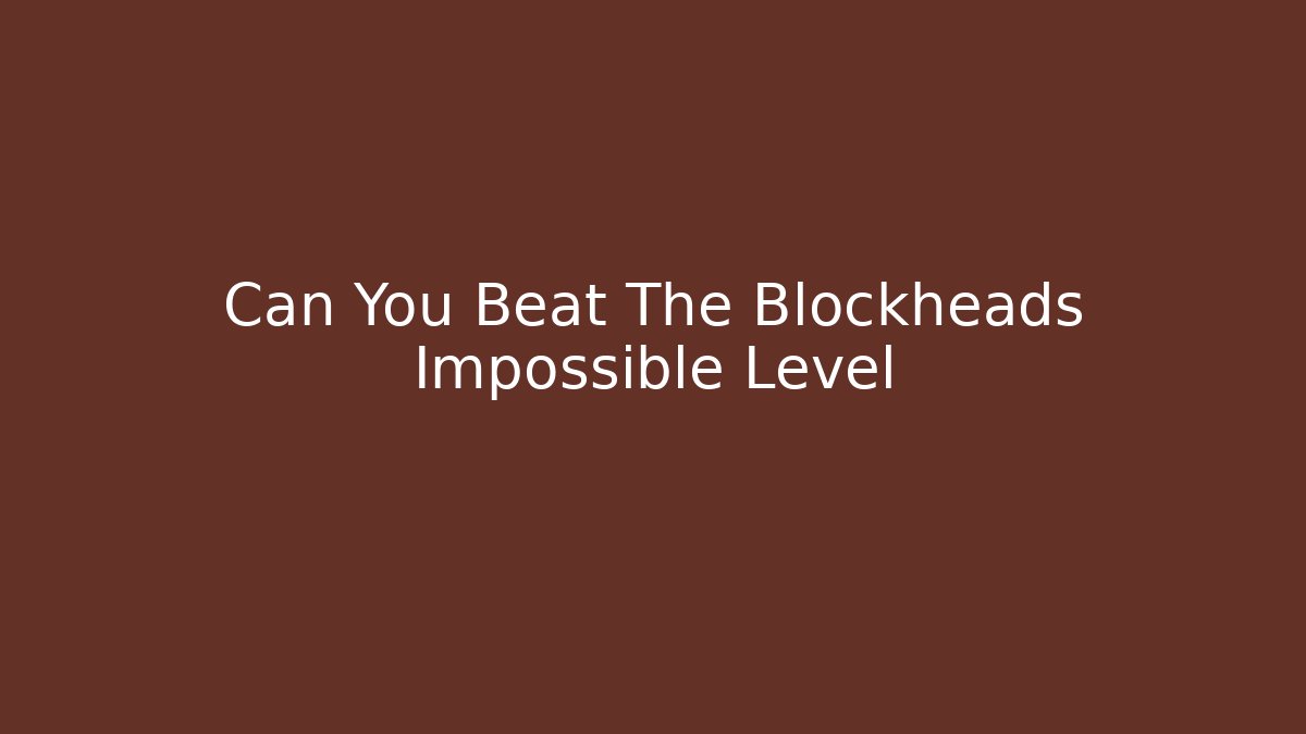 Can You Beat The Blockheads Impossible Level
