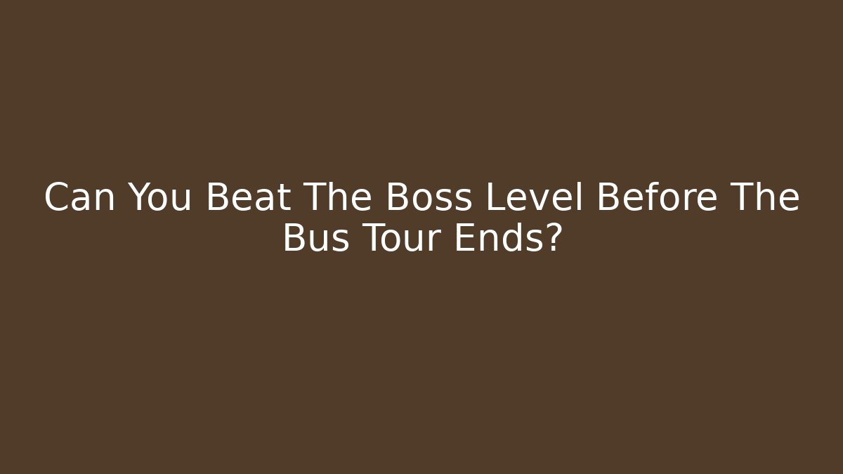 Can You Beat The Boss Level Before The Bus Tour Ends?