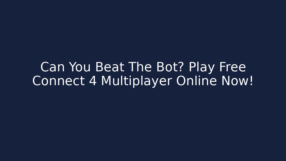 Can You Beat The Bot? Play Free Connect 4 Multiplayer Online Now!