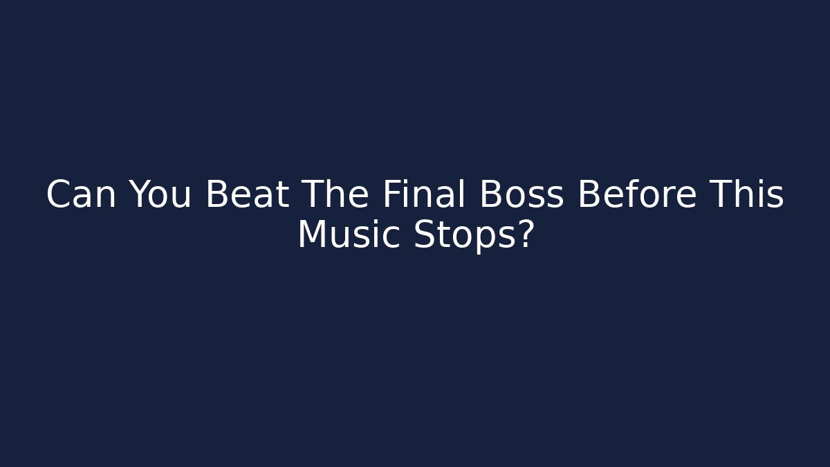 Can You Beat The Final Boss Before This Music Stops?