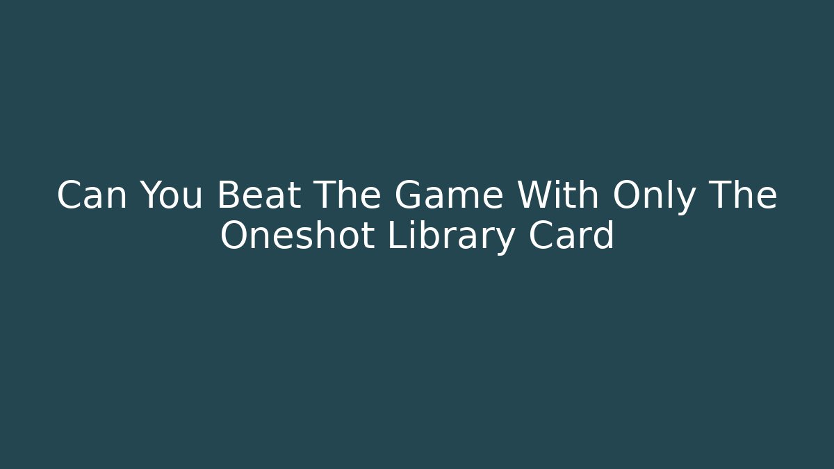Can You Beat The Game With Only The Oneshot Library Card