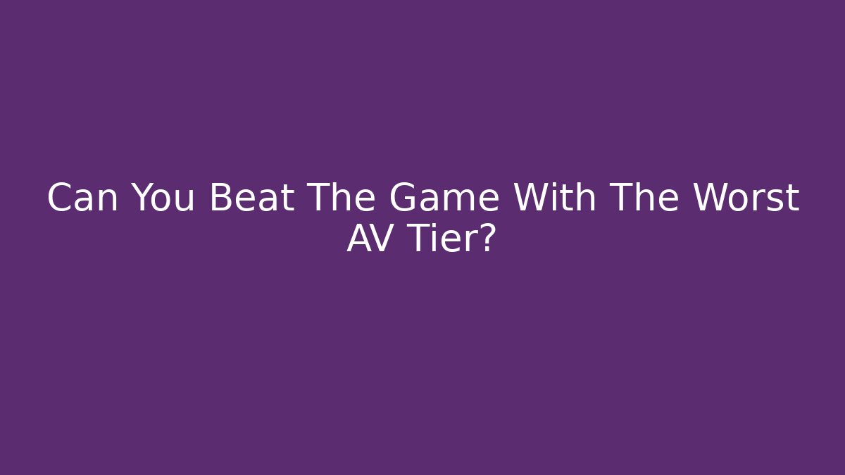 Can You Beat The Game With The Worst AV Tier?