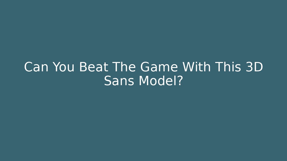 Can You Beat The Game With This 3D Sans Model?