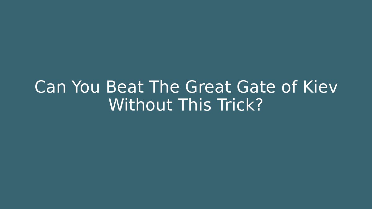 Can You Beat The Great Gate of Kiev Without This Trick?