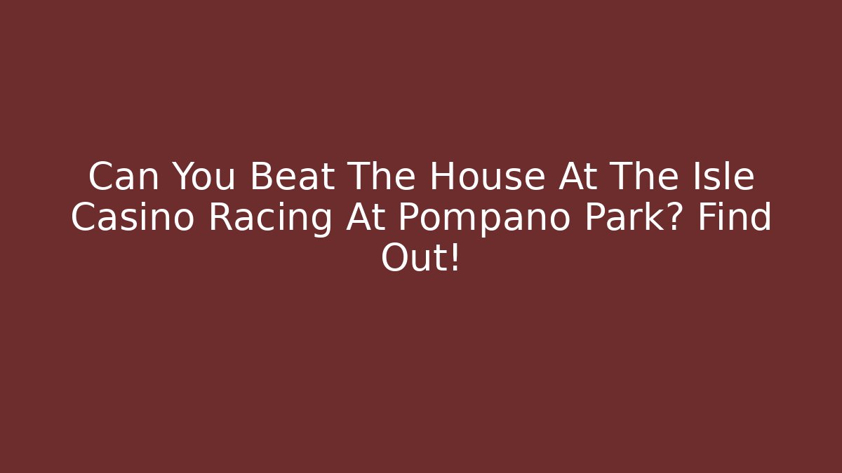 Can You Beat The House At The Isle Casino Racing At Pompano Park? Find Out!
