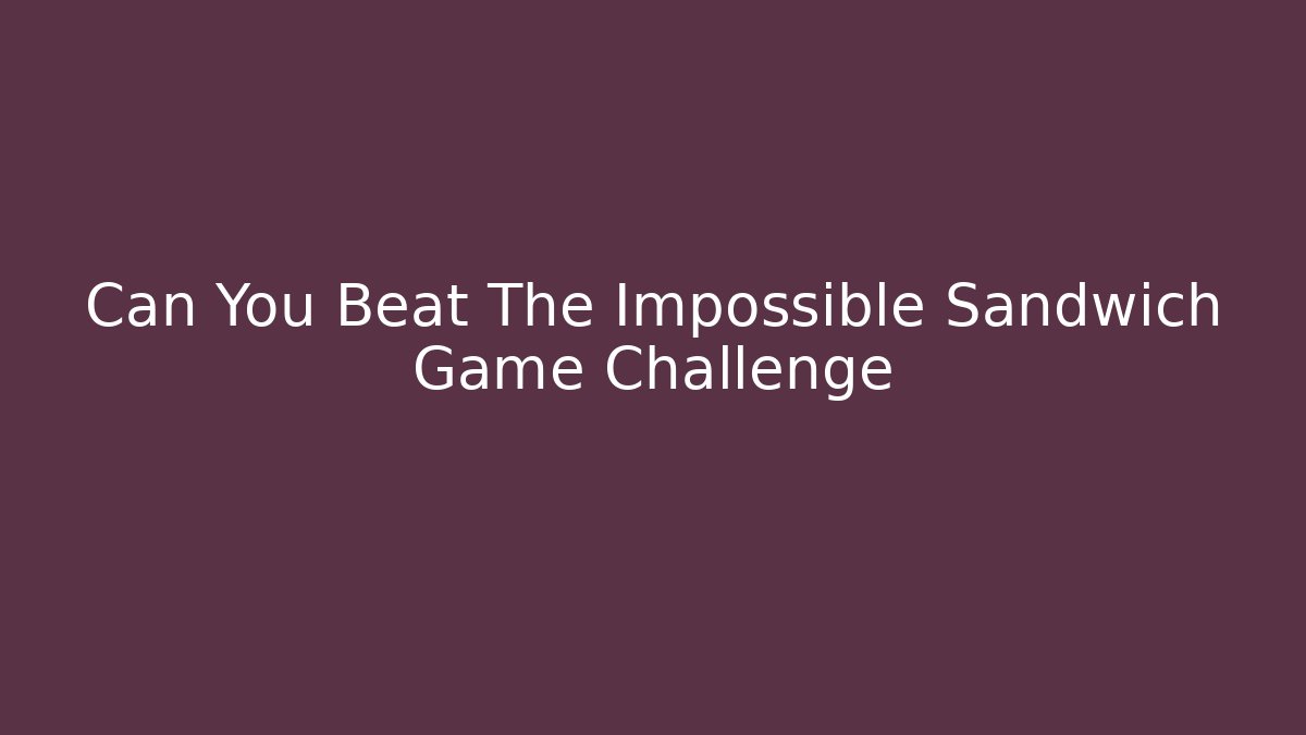 Can You Beat The Impossible Sandwich Game Challenge