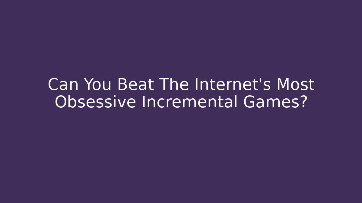 Can You Beat The Internet's Most Obsessive Incremental Games? - Andrea Zevedo